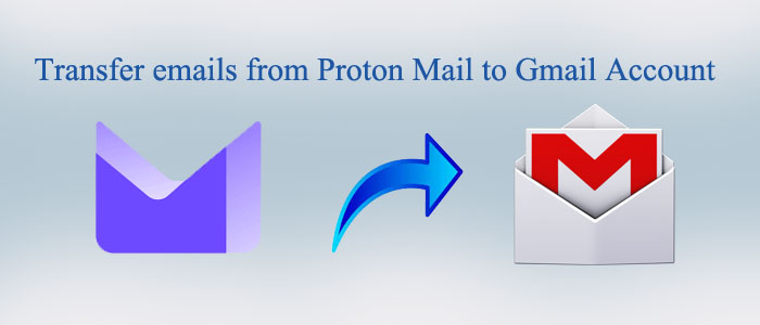 How to Transfer emails from Proton Mail to Gmail Account?