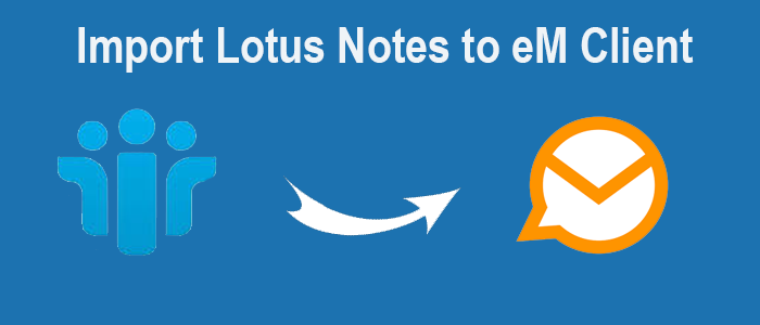 How to Import emails from Lotus Notes to eM Client with Entire data?
