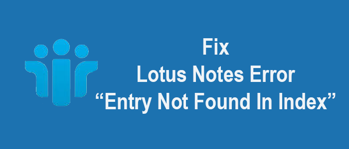 Ways to Fix Lotus Notes Error Entry Not Found in Index While Archiving