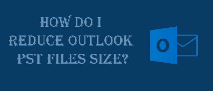 How to Reduce Outlook PST files size? Expert Tips & Tricks