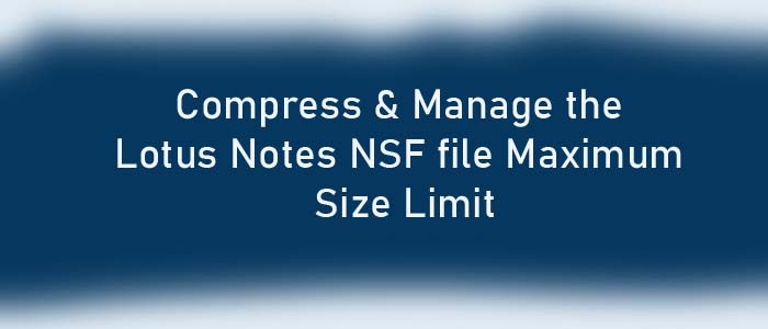 Compress & Manage the Lotus Notes NSF file Maximum Size Limit