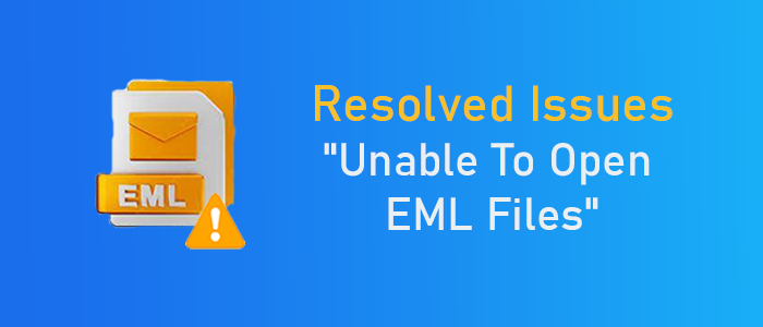 “Unable to Open EML Files”- Ways to Fix Them