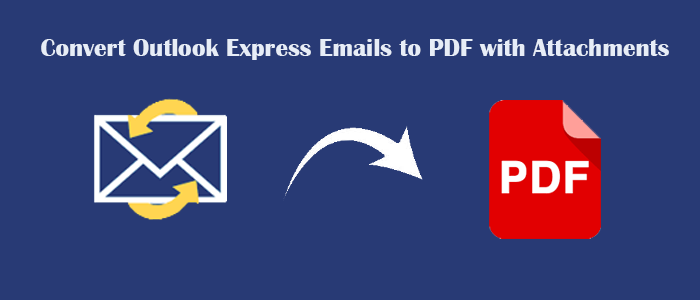 How to Convert Outlook Express Emails to PDF with Attachments? – 2025